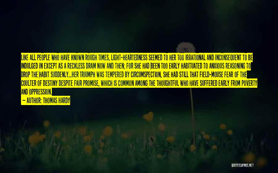 Thomas Hardy Quotes: Like All People Who Have Known Rough Times, Light-heartedness Seemed To Her Too Irrational And Inconsequent To Be Indulged In