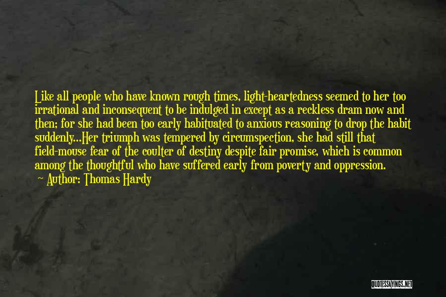 Thomas Hardy Quotes: Like All People Who Have Known Rough Times, Light-heartedness Seemed To Her Too Irrational And Inconsequent To Be Indulged In