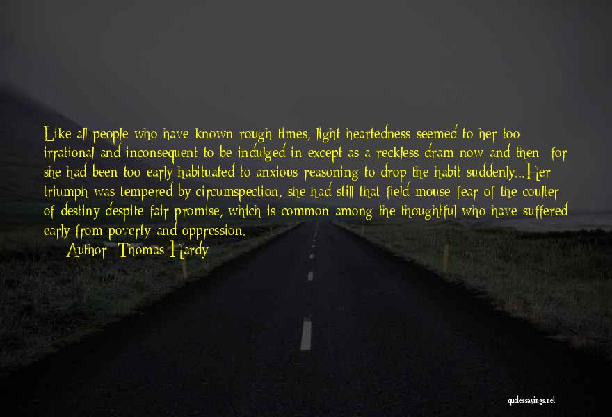 Thomas Hardy Quotes: Like All People Who Have Known Rough Times, Light-heartedness Seemed To Her Too Irrational And Inconsequent To Be Indulged In