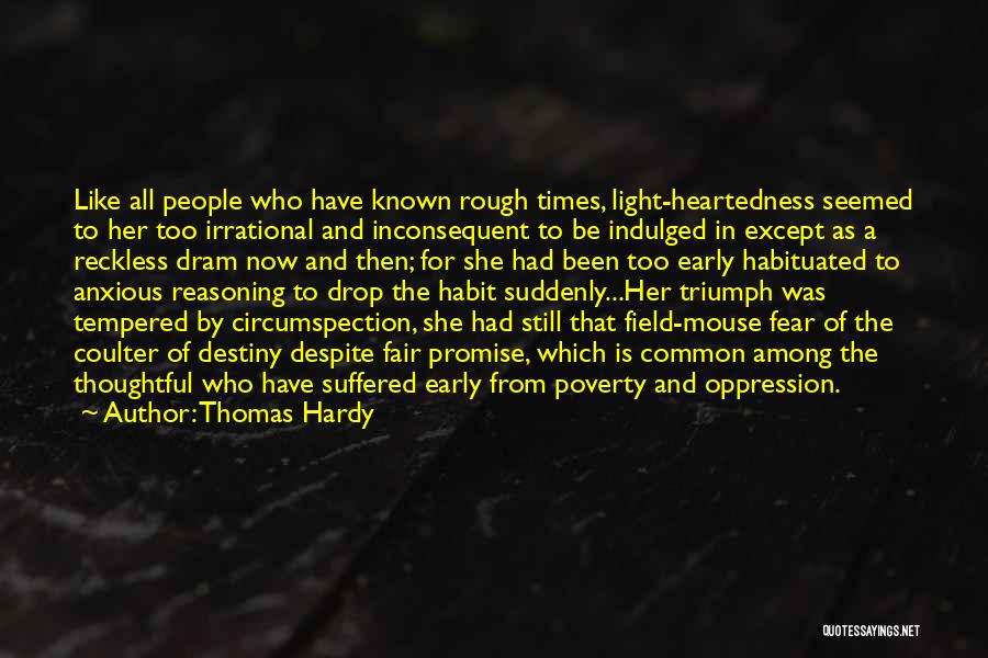 Thomas Hardy Quotes: Like All People Who Have Known Rough Times, Light-heartedness Seemed To Her Too Irrational And Inconsequent To Be Indulged In