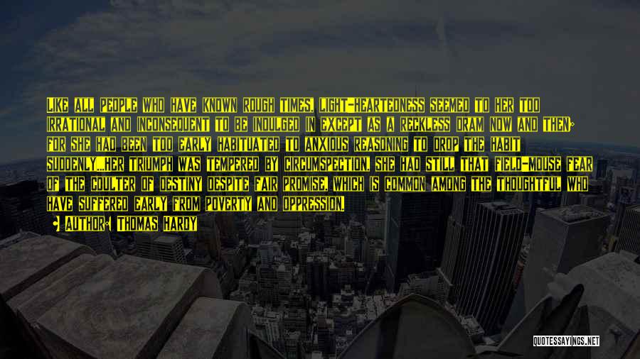 Thomas Hardy Quotes: Like All People Who Have Known Rough Times, Light-heartedness Seemed To Her Too Irrational And Inconsequent To Be Indulged In