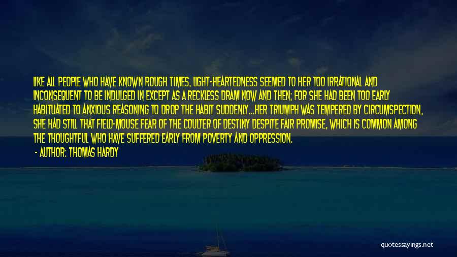 Thomas Hardy Quotes: Like All People Who Have Known Rough Times, Light-heartedness Seemed To Her Too Irrational And Inconsequent To Be Indulged In