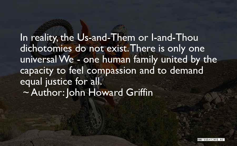 John Howard Griffin Quotes: In Reality, The Us-and-them Or I-and-thou Dichotomies Do Not Exist. There Is Only One Universal We - One Human Family