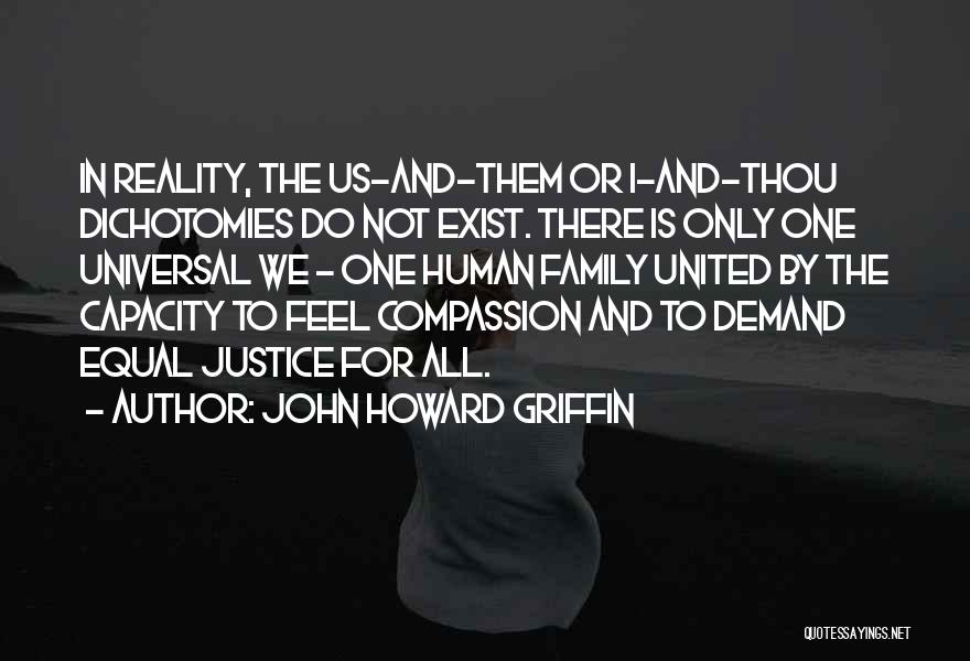 John Howard Griffin Quotes: In Reality, The Us-and-them Or I-and-thou Dichotomies Do Not Exist. There Is Only One Universal We - One Human Family