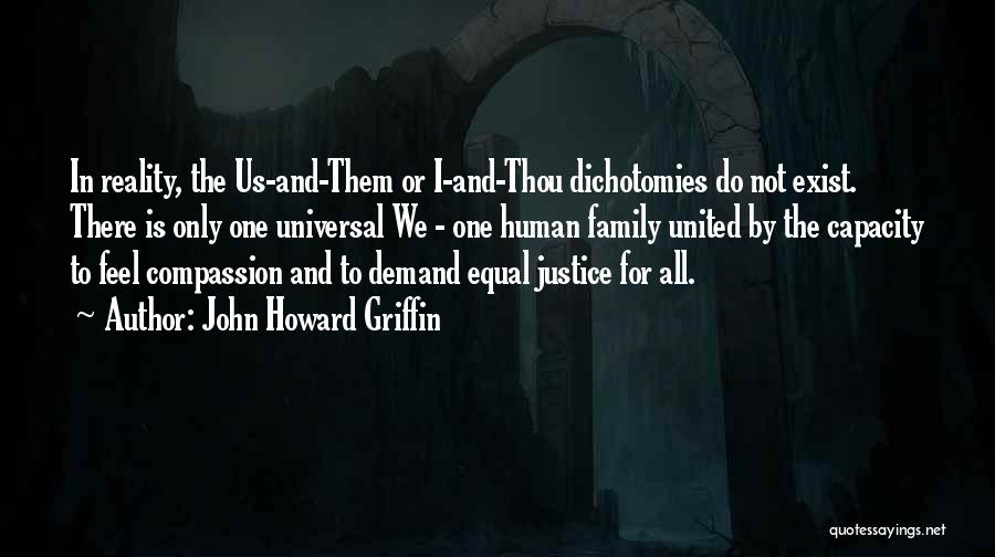 John Howard Griffin Quotes: In Reality, The Us-and-them Or I-and-thou Dichotomies Do Not Exist. There Is Only One Universal We - One Human Family