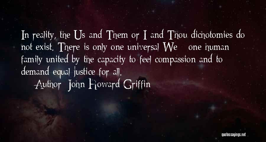 John Howard Griffin Quotes: In Reality, The Us-and-them Or I-and-thou Dichotomies Do Not Exist. There Is Only One Universal We - One Human Family