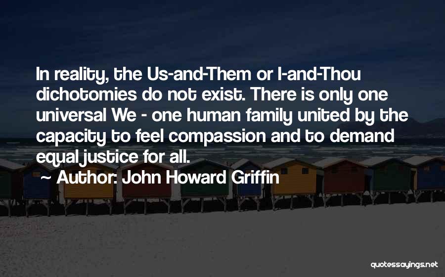 John Howard Griffin Quotes: In Reality, The Us-and-them Or I-and-thou Dichotomies Do Not Exist. There Is Only One Universal We - One Human Family