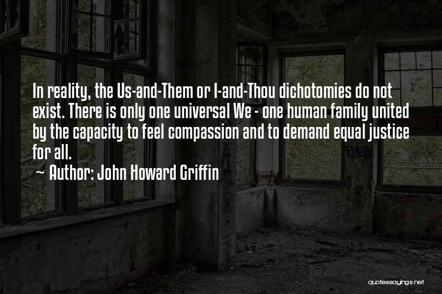 John Howard Griffin Quotes: In Reality, The Us-and-them Or I-and-thou Dichotomies Do Not Exist. There Is Only One Universal We - One Human Family