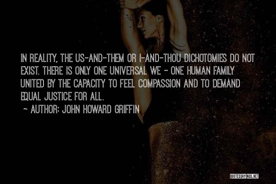 John Howard Griffin Quotes: In Reality, The Us-and-them Or I-and-thou Dichotomies Do Not Exist. There Is Only One Universal We - One Human Family