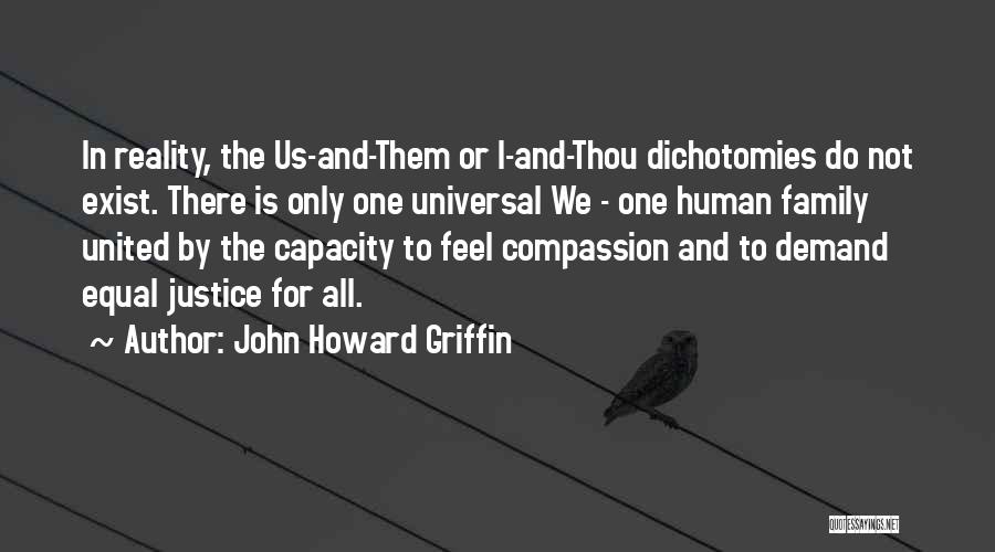 John Howard Griffin Quotes: In Reality, The Us-and-them Or I-and-thou Dichotomies Do Not Exist. There Is Only One Universal We - One Human Family