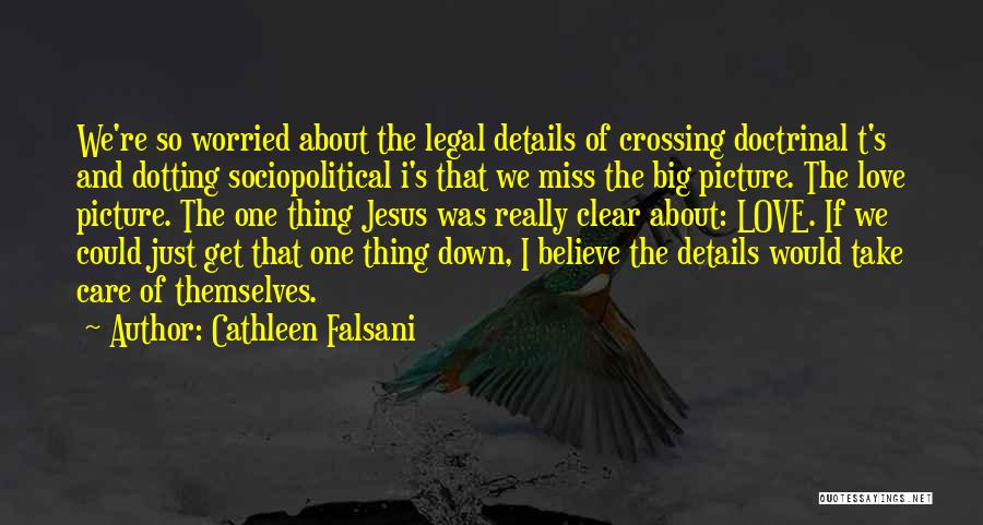 Cathleen Falsani Quotes: We're So Worried About The Legal Details Of Crossing Doctrinal T's And Dotting Sociopolitical I's That We Miss The Big