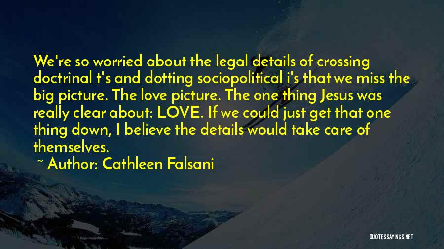 Cathleen Falsani Quotes: We're So Worried About The Legal Details Of Crossing Doctrinal T's And Dotting Sociopolitical I's That We Miss The Big