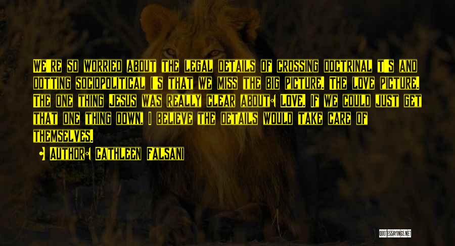 Cathleen Falsani Quotes: We're So Worried About The Legal Details Of Crossing Doctrinal T's And Dotting Sociopolitical I's That We Miss The Big