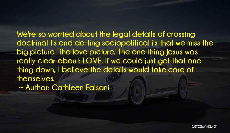 Cathleen Falsani Quotes: We're So Worried About The Legal Details Of Crossing Doctrinal T's And Dotting Sociopolitical I's That We Miss The Big