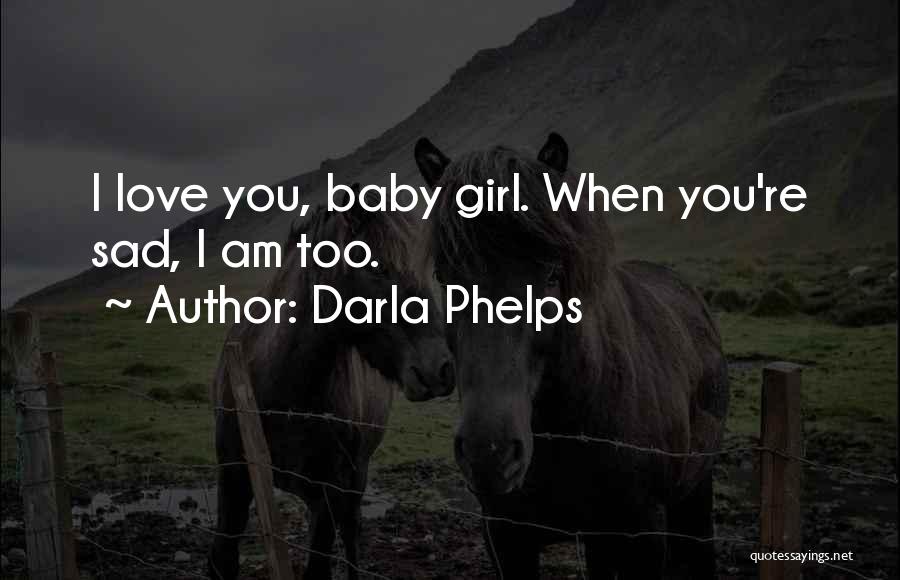 Darla Phelps Quotes: I Love You, Baby Girl. When You're Sad, I Am Too.