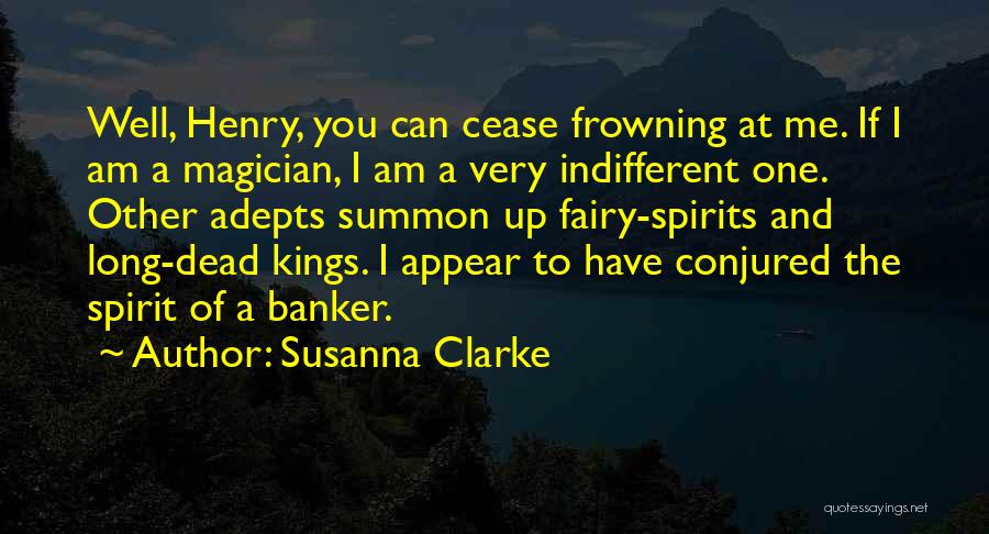 Susanna Clarke Quotes: Well, Henry, You Can Cease Frowning At Me. If I Am A Magician, I Am A Very Indifferent One. Other