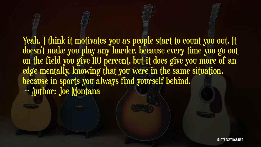 Joe Montana Quotes: Yeah, I Think It Motivates You As People Start To Count You Out. It Doesn't Make You Play Any Harder,