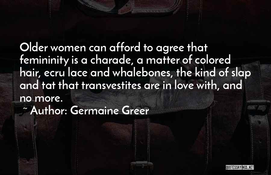 Germaine Greer Quotes: Older Women Can Afford To Agree That Femininity Is A Charade, A Matter Of Colored Hair, Ecru Lace And Whalebones,