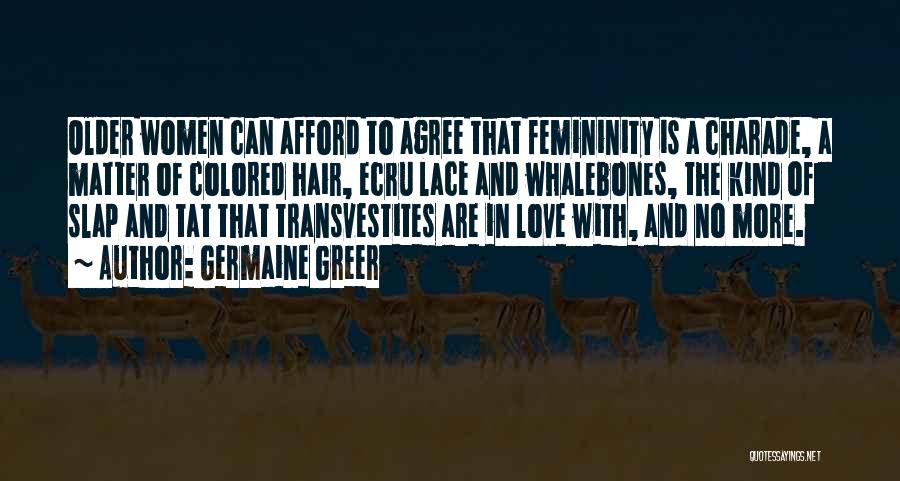 Germaine Greer Quotes: Older Women Can Afford To Agree That Femininity Is A Charade, A Matter Of Colored Hair, Ecru Lace And Whalebones,