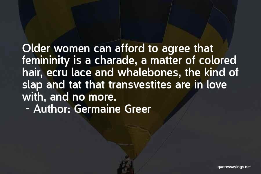 Germaine Greer Quotes: Older Women Can Afford To Agree That Femininity Is A Charade, A Matter Of Colored Hair, Ecru Lace And Whalebones,