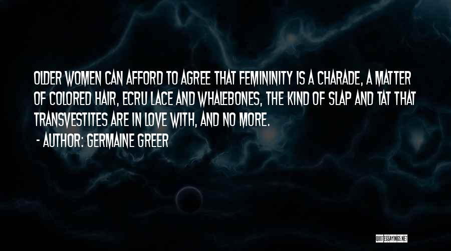 Germaine Greer Quotes: Older Women Can Afford To Agree That Femininity Is A Charade, A Matter Of Colored Hair, Ecru Lace And Whalebones,