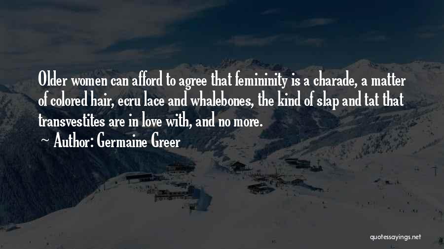 Germaine Greer Quotes: Older Women Can Afford To Agree That Femininity Is A Charade, A Matter Of Colored Hair, Ecru Lace And Whalebones,