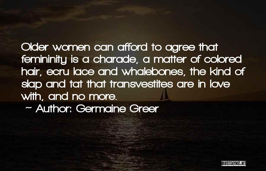 Germaine Greer Quotes: Older Women Can Afford To Agree That Femininity Is A Charade, A Matter Of Colored Hair, Ecru Lace And Whalebones,