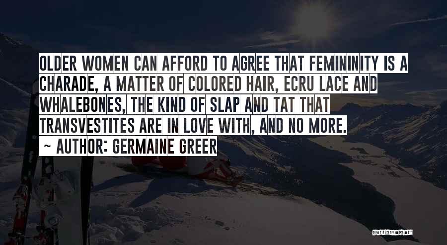 Germaine Greer Quotes: Older Women Can Afford To Agree That Femininity Is A Charade, A Matter Of Colored Hair, Ecru Lace And Whalebones,