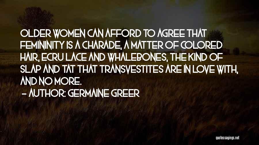 Germaine Greer Quotes: Older Women Can Afford To Agree That Femininity Is A Charade, A Matter Of Colored Hair, Ecru Lace And Whalebones,