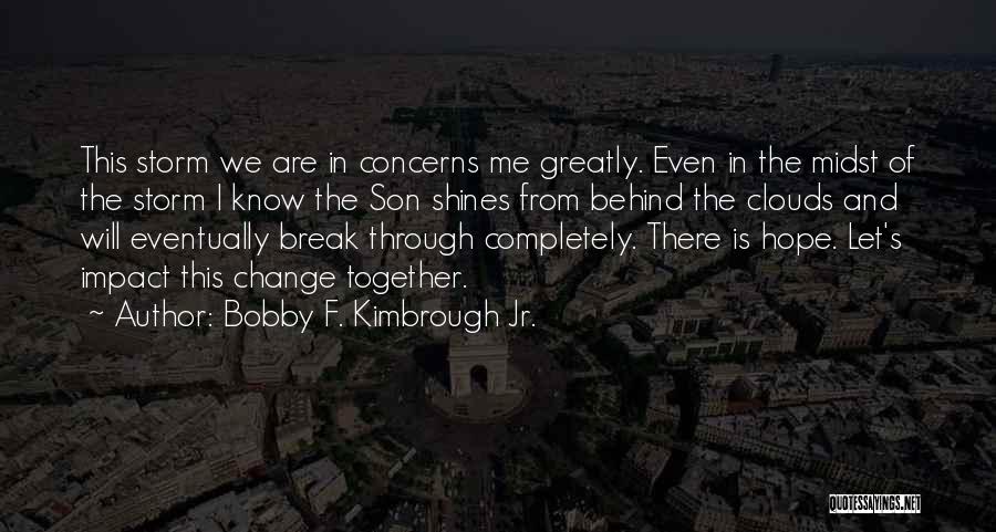 Bobby F. Kimbrough Jr. Quotes: This Storm We Are In Concerns Me Greatly. Even In The Midst Of The Storm I Know The Son Shines