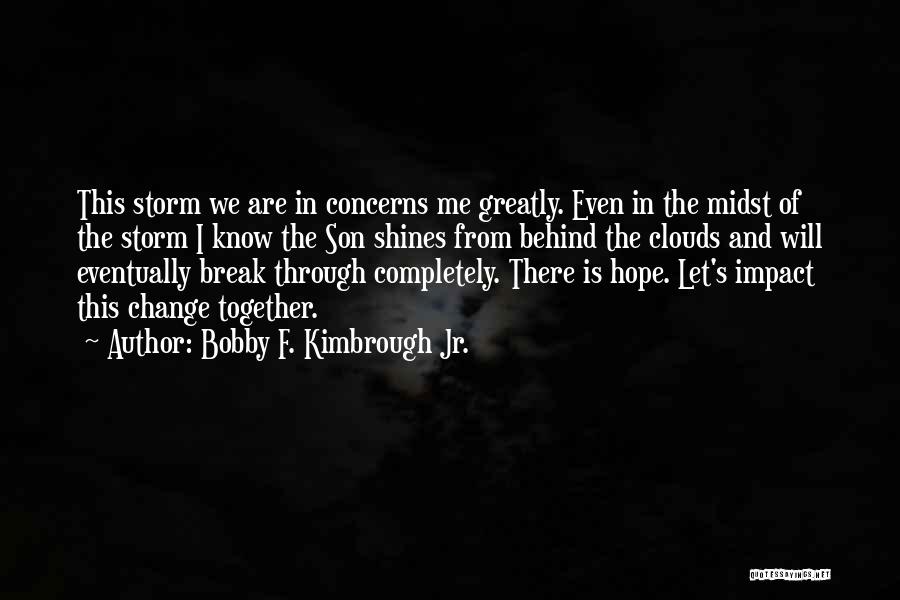 Bobby F. Kimbrough Jr. Quotes: This Storm We Are In Concerns Me Greatly. Even In The Midst Of The Storm I Know The Son Shines