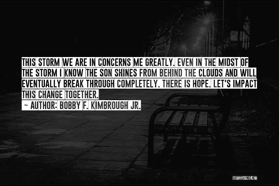 Bobby F. Kimbrough Jr. Quotes: This Storm We Are In Concerns Me Greatly. Even In The Midst Of The Storm I Know The Son Shines