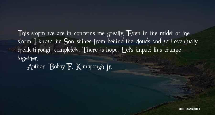Bobby F. Kimbrough Jr. Quotes: This Storm We Are In Concerns Me Greatly. Even In The Midst Of The Storm I Know The Son Shines