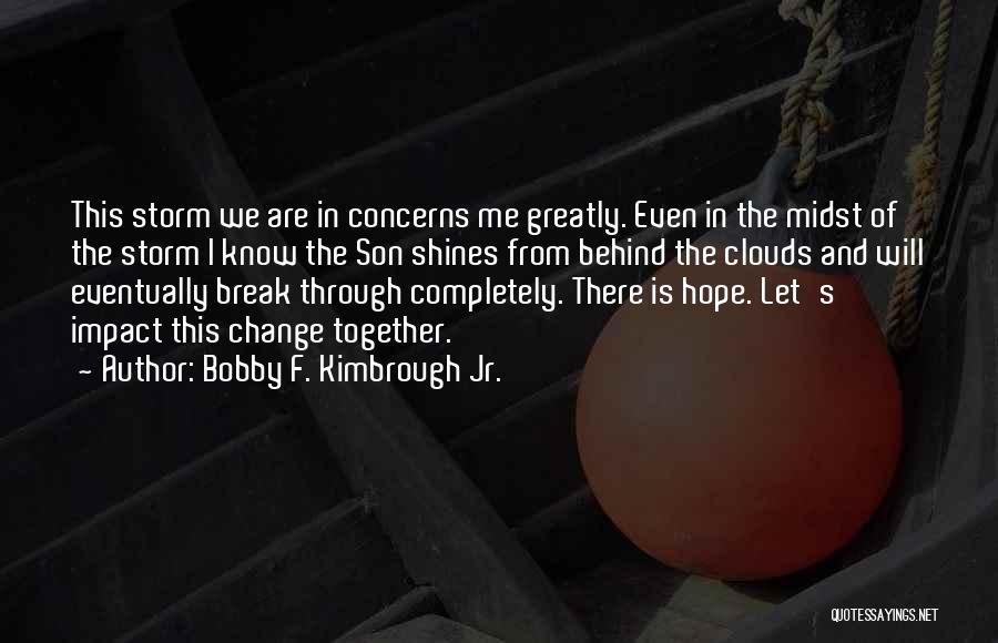 Bobby F. Kimbrough Jr. Quotes: This Storm We Are In Concerns Me Greatly. Even In The Midst Of The Storm I Know The Son Shines