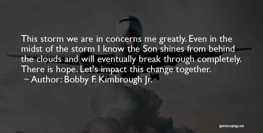 Bobby F. Kimbrough Jr. Quotes: This Storm We Are In Concerns Me Greatly. Even In The Midst Of The Storm I Know The Son Shines