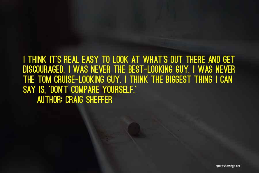 Craig Sheffer Quotes: I Think It's Real Easy To Look At What's Out There And Get Discouraged. I Was Never The Best-looking Guy,