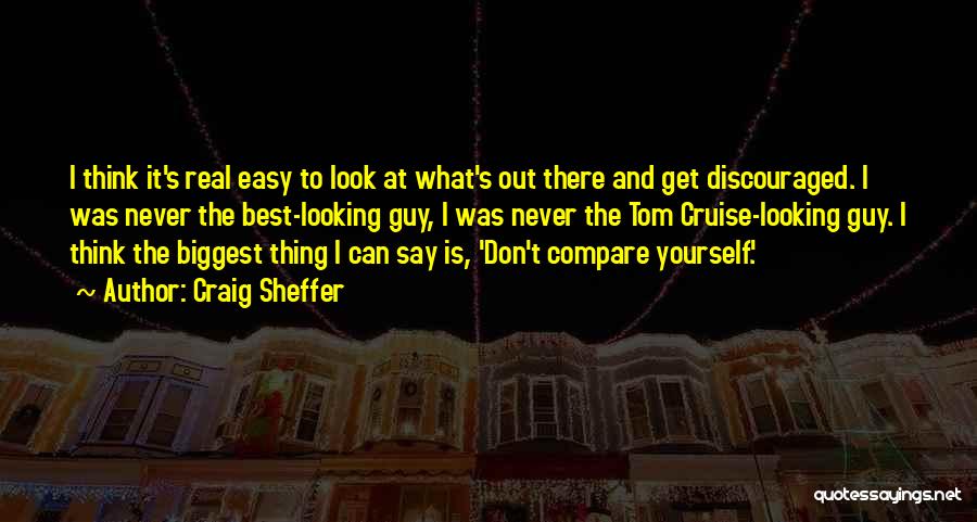 Craig Sheffer Quotes: I Think It's Real Easy To Look At What's Out There And Get Discouraged. I Was Never The Best-looking Guy,