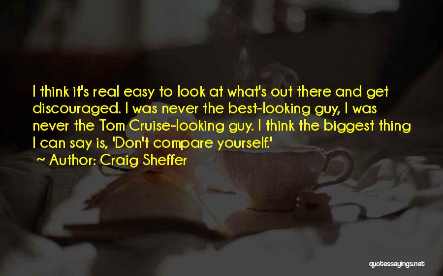 Craig Sheffer Quotes: I Think It's Real Easy To Look At What's Out There And Get Discouraged. I Was Never The Best-looking Guy,