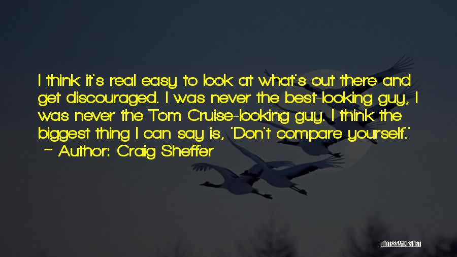 Craig Sheffer Quotes: I Think It's Real Easy To Look At What's Out There And Get Discouraged. I Was Never The Best-looking Guy,