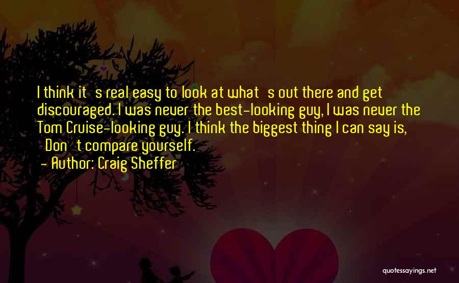 Craig Sheffer Quotes: I Think It's Real Easy To Look At What's Out There And Get Discouraged. I Was Never The Best-looking Guy,