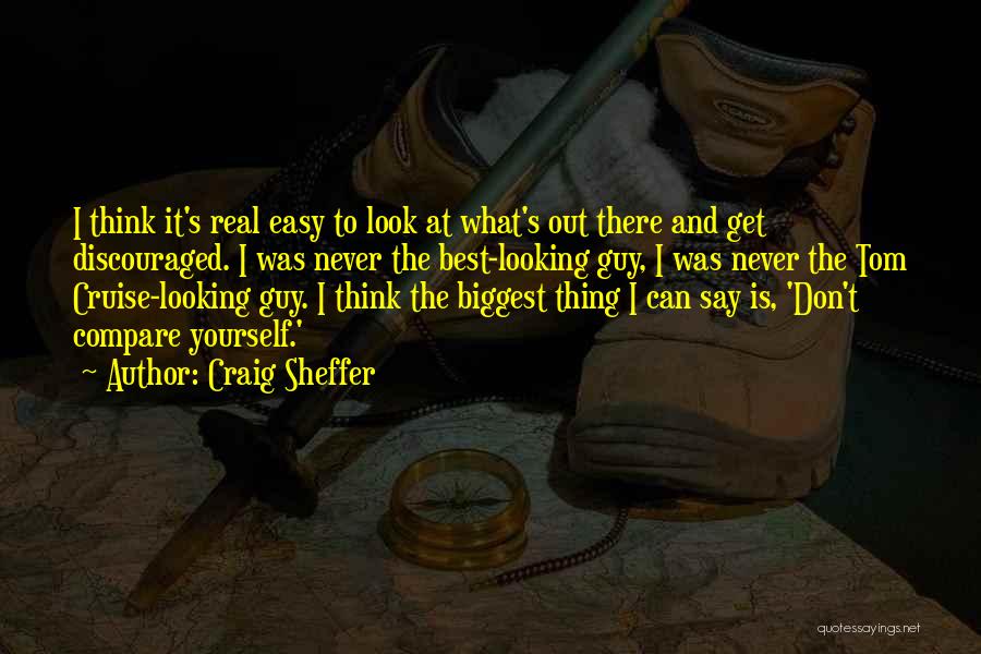 Craig Sheffer Quotes: I Think It's Real Easy To Look At What's Out There And Get Discouraged. I Was Never The Best-looking Guy,