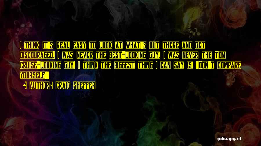 Craig Sheffer Quotes: I Think It's Real Easy To Look At What's Out There And Get Discouraged. I Was Never The Best-looking Guy,
