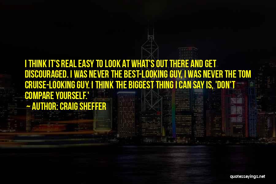 Craig Sheffer Quotes: I Think It's Real Easy To Look At What's Out There And Get Discouraged. I Was Never The Best-looking Guy,