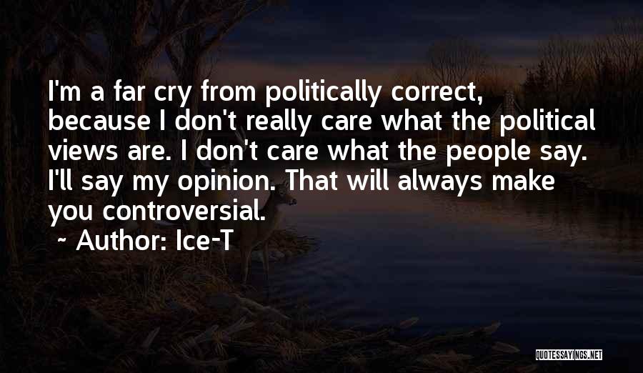 Ice-T Quotes: I'm A Far Cry From Politically Correct, Because I Don't Really Care What The Political Views Are. I Don't Care