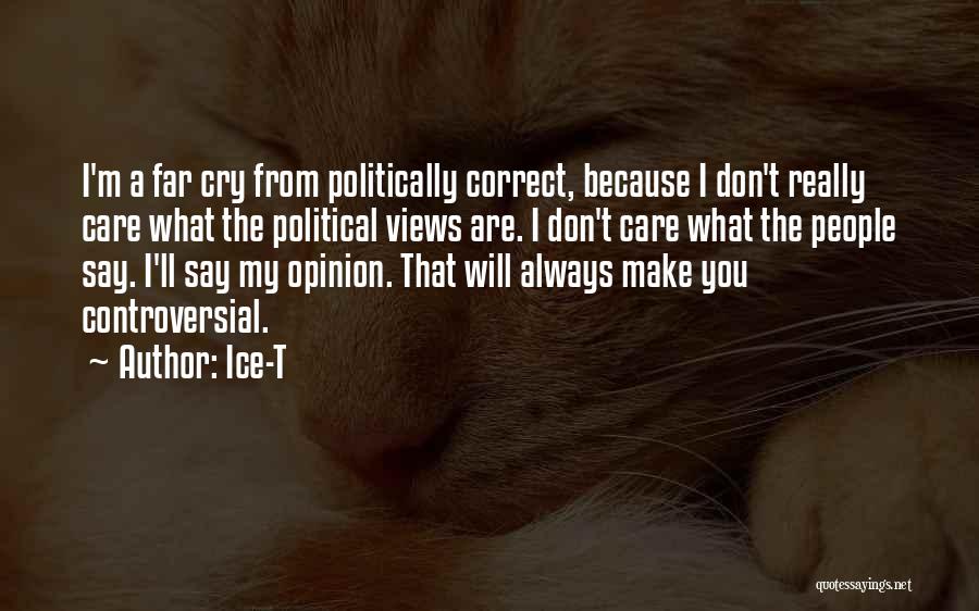 Ice-T Quotes: I'm A Far Cry From Politically Correct, Because I Don't Really Care What The Political Views Are. I Don't Care