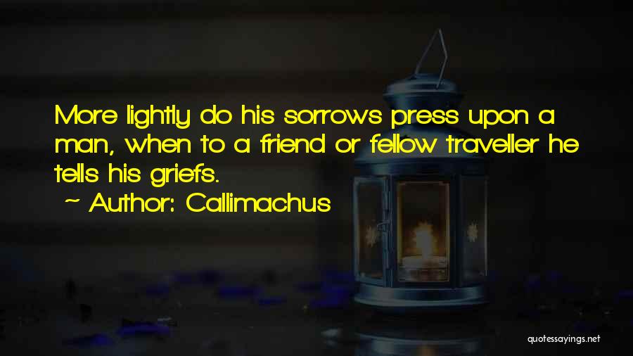 Callimachus Quotes: More Lightly Do His Sorrows Press Upon A Man, When To A Friend Or Fellow Traveller He Tells His Griefs.