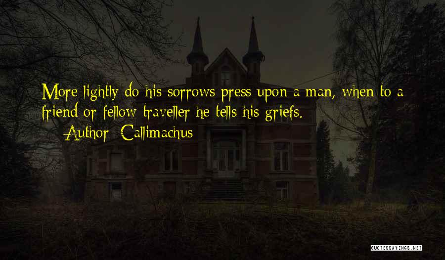 Callimachus Quotes: More Lightly Do His Sorrows Press Upon A Man, When To A Friend Or Fellow Traveller He Tells His Griefs.