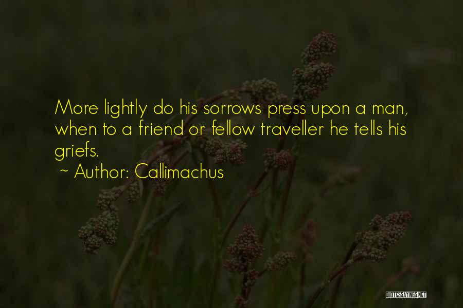 Callimachus Quotes: More Lightly Do His Sorrows Press Upon A Man, When To A Friend Or Fellow Traveller He Tells His Griefs.