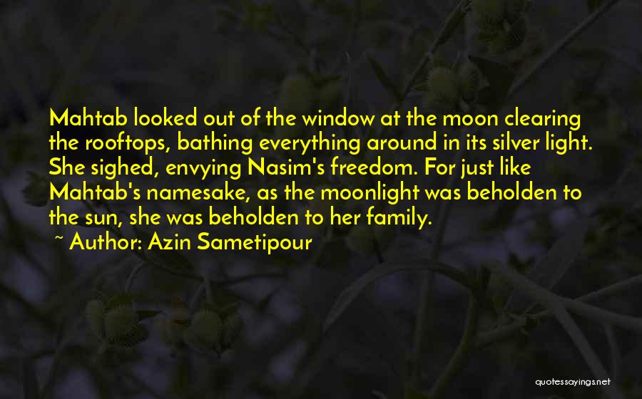 Azin Sametipour Quotes: Mahtab Looked Out Of The Window At The Moon Clearing The Rooftops, Bathing Everything Around In Its Silver Light. She