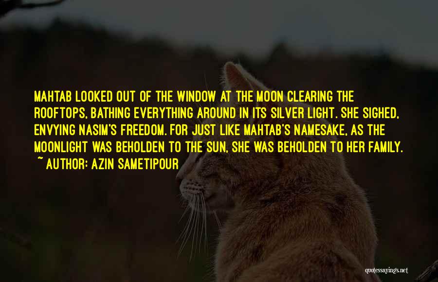 Azin Sametipour Quotes: Mahtab Looked Out Of The Window At The Moon Clearing The Rooftops, Bathing Everything Around In Its Silver Light. She